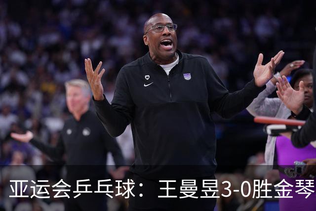 亚运会乒乓球：王曼昱3-0胜金琴英立功！国乒女团半决赛胜利在望